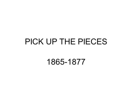 PICK UP THE PIECES 1865-1877. PHASES OF RECONSTRUCTION PRESIDENTIAL CONGRESSIONAL BLACK.