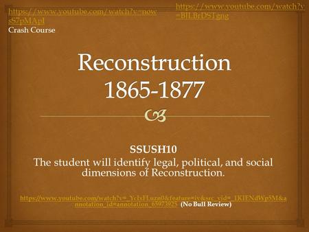 SSUSH10 The student will identify legal, political, and social dimensions of Reconstruction. https://www.youtube.com/watch?v=_YcIxFLuzn0&feature=iv&src_vid=_1KIENdWp5M&a.