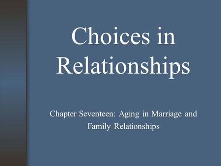 Choices in Relationships Chapter Seventeen: Aging in Marriage and Family Relationships.
