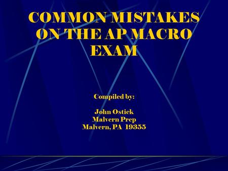 COMMON MISTAKES ON THE AP MACRO EXAM Compiled by: John Ostick Malvern Prep Malvern, PA 19355.
