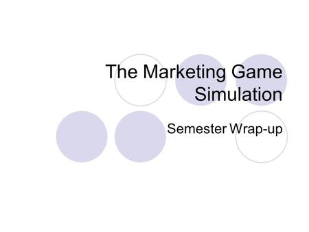 The Marketing Game Simulation Semester Wrap-up. Simulation Details Decisions you made in various aspects influenced the outcome of the model. The following.