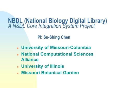 NBDL (National Biology Digital Library) A NSDL Core Integration System Project PI: Su-Shing Chen n University of Missouri-Columbia n National Computational.
