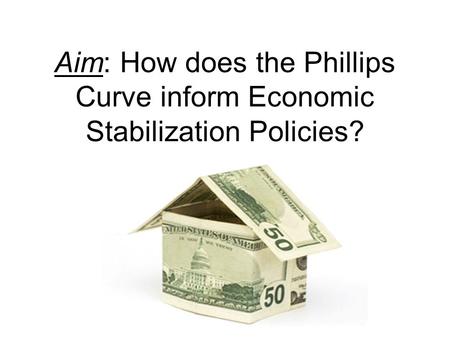 Aim: How does the Phillips Curve inform Economic Stabilization Policies?