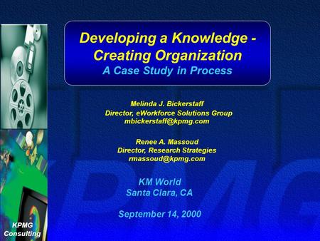 KPMG Consulting Developing a Knowledge - Creating Organization A Case Study in Process KM World Santa Clara, CA September 14, 2000 Melinda J. Bickerstaff.