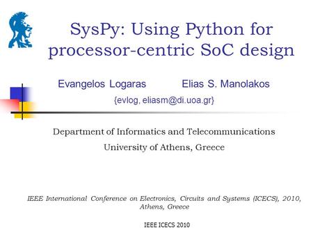IEEE ICECS 2010 SysPy: Using Python for processor-centric SoC design Evangelos Logaras Elias S. Manolakos {evlog, Department of Informatics.