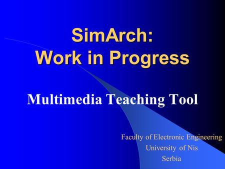 SimArch: Work in Progress Multimedia Teaching Tool Faculty of Electronic Engineering University of Nis Serbia.