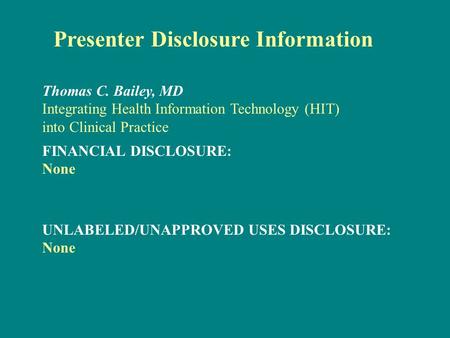 Presenter Disclosure Information FINANCIAL DISCLOSURE: None Thomas C. Bailey, MD Integrating Health Information Technology (HIT) into Clinical Practice.