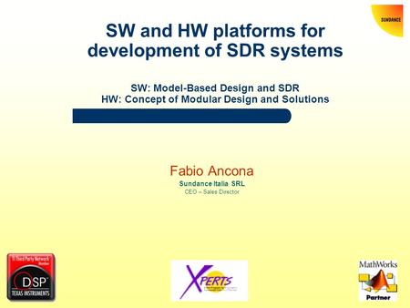 SW and HW platforms for development of SDR systems SW: Model-Based Design and SDR HW: Concept of Modular Design and Solutions Fabio Ancona Sundance Italia.