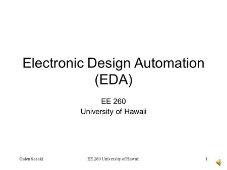 Galen SasakiEE 260 University of Hawaii1 Electronic Design Automation (EDA) EE 260 University of Hawaii.