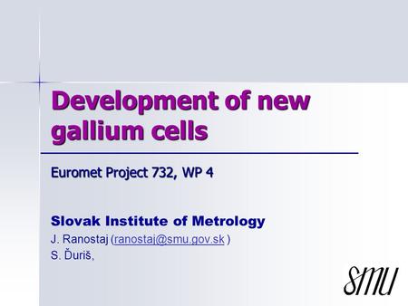 Development of new gallium cells Slovak Institute of Metrology J. Ranostaj  S. Ďuriš, Euromet Project 732, WP.