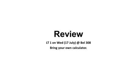 Review LT 1 on Wed (17 Bel 308 Bring your own calculator.