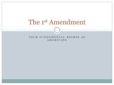 YOUR FUNDAMENTAL RIGHTS AS AMERICANS The 1 st Amendment.