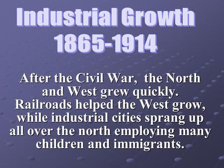 After the Civil War, the North and West grew quickly. Railroads helped the West grow, while industrial cities sprang up all over the north employing many.