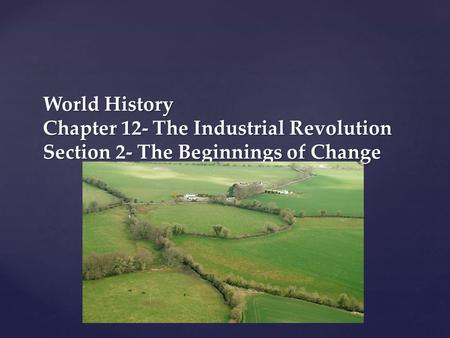 { World History Chapter 12- The Industrial Revolution Section 2- The Beginnings of Change.