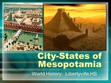 City-States of Mesopotamia World History: Libertyville HS.