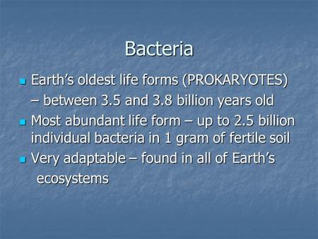 Bacteria Earth’s oldest life forms (PROKARYOTES) Earth’s oldest life forms (PROKARYOTES) – between 3.5 and 3.8 billion years old Most abundant life form.