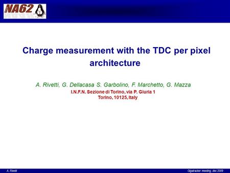 A. Rivetti Gigatracker meeting, dec 2009 Charge measurement with the TDC per pixel architecture A. Rivetti, G. Dellacasa S. Garbolino, F. Marchetto, G.