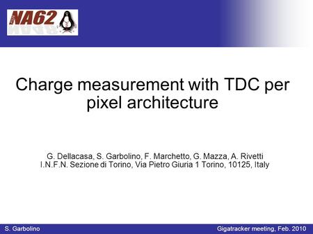 Charge measurement with TDC per pixel architecture G. Dellacasa, S. Garbolino, F. Marchetto, G. Mazza, A. Rivetti I.N.F.N. Sezione di Torino, Via Pietro.