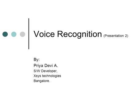 Voice Recognition (Presentation 2) By: Priya Devi A. S/W Developer, Xsys technologies Bangalore.