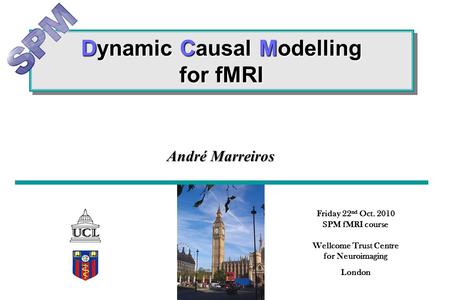 Dynamic Causal Modelling for fMRI Friday 22 nd Oct. 2010 SPM fMRI course Wellcome Trust Centre for Neuroimaging London André Marreiros.