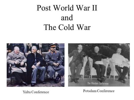 Post World War II and The Cold War Yalta Conference Potsdam Conference.