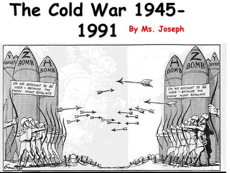 The Cold War 1945-1991 By Ms. Joseph.