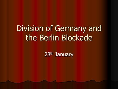 Division of Germany and the Berlin Blockade 28 th January.
