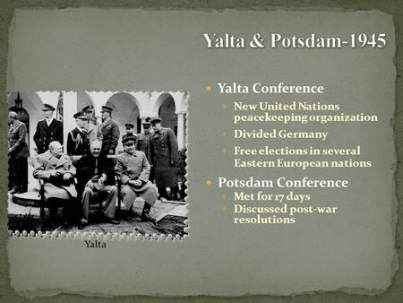 Yalta Conference New United Nations peacekeeping organization Divided Germany Free elections in several Eastern European nations Potsdam Conference Met.