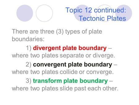 Topic 12 continued: Tectonic Plates There are three (3) types of plate boundaries: 1) divergent plate boundary – where two plates separate or diverge.