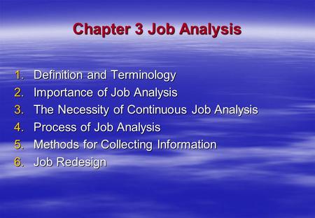 Chapter 3 Job Analysis 1.Definition and Terminology 2.Importance of Job Analysis 3.The Necessity of Continuous Job Analysis 4.Process of Job Analysis 5.Methods.