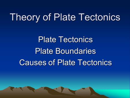 Theory of Plate Tectonics Plate Tectonics Plate Boundaries Causes of Plate Tectonics.