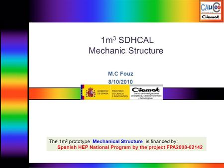 1m 3 SDHCAL Mechanic Structure M.C Fouz 8/10/2010 The 1m 3 prototype Mechanical Structure is financed by: Spanish HEP National Program by the project FPA2008-02142.