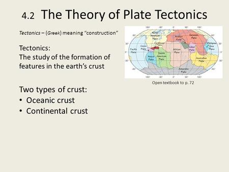 4.2 The Theory of Plate Tectonics Tectonics – ( Greek ) meaning “construction” Tectonics: The study of the formation of features in the earth’s crust Two.