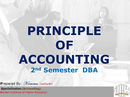 PRINCIPLE OF ACCOUNTING 2 nd Semester DBA Prepared By: Kamran (Lecturer) Specialization (Accounting) Kardan Institute of Higher Education.
