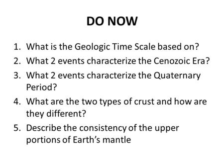 DO NOW 1.What is the Geologic Time Scale based on? 2.What 2 events characterize the Cenozoic Era? 3.What 2 events characterize the Quaternary Period? 4.What.