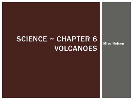 Miss Nelson SCIENCE ~ CHAPTER 6 VOLCANOES. Volcanoes and Plate Tectonics SECTION 1.