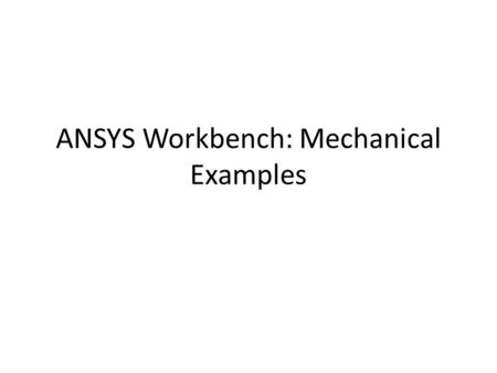 ANSYS Workbench: Mechanical Examples. Step 1. Opening ansys workbench Overview: – Start > ANSYS Workbench – Create Static Structural analysis system.