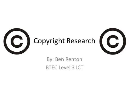 Copyright Research By: Ben Renton BTEC Level 3 ICT.
