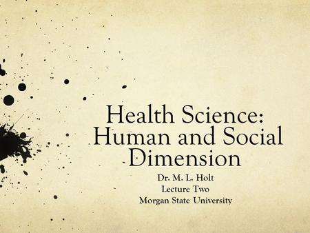 Health Science: Human and Social Dimension Dr. M. L. Holt Lecture Two Morgan State University.