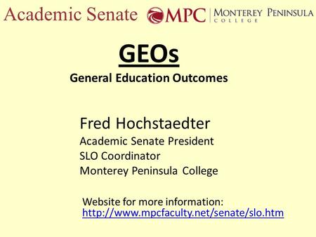 Academic Senate GEOs General Education Outcomes Fred Hochstaedter Academic Senate President SLO Coordinator Monterey Peninsula College Website for more.