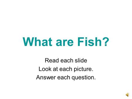 What are Fish? Read each slide Look at each picture. Answer each question.