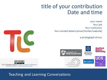 Teaching and Learning Conversations your name Your job Your Institution Your contact details (email/twitter/website) a photograph of you title of your.