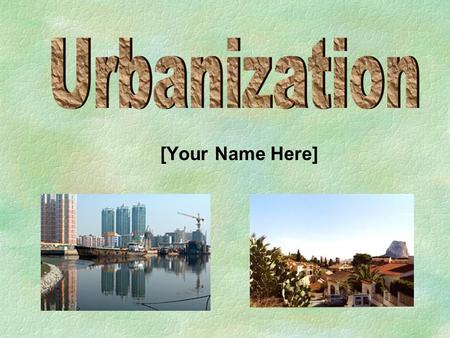 [Your Name Here]. Benefits of Urbanization  Economic agglomeration  Industry Modernization  Agglomeration of resources  Increased Public Transportation.
