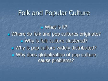 Folk and Popular Culture What is it? What is it? Where do folk and pop cultures originate? Where do folk and pop cultures originate? Why is folk culture.