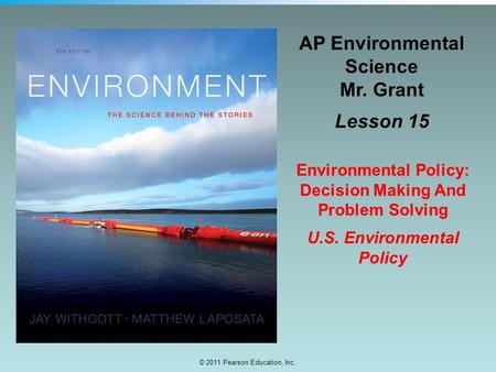 © 2011 Pearson Education, Inc. AP Environmental Science Mr. Grant Lesson 15 Environmental Policy: Decision Making And Problem Solving U.S. Environmental.