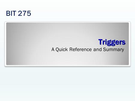 Triggers A Quick Reference and Summary BIT 275. Triggers SQL code permits you to access only one table for an INSERT, UPDATE, or DELETE statement. The.