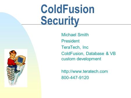 ColdFusion Security Michael Smith President TeraTech, Inc ColdFusion, Database & VB custom development  800-447-9120.