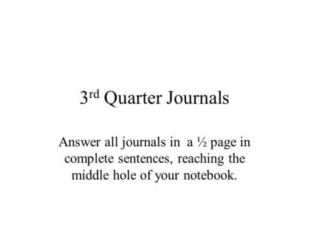 3 rd Quarter Journals Answer all journals in a ½ page in complete sentences, reaching the middle hole of your notebook.