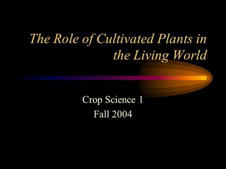 The Role of Cultivated Plants in the Living World Crop Science 1 Fall 2004.