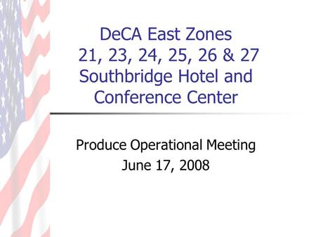 DeCA East Zones 21, 23, 24, 25, 26 & 27 Southbridge Hotel and Conference Center Produce Operational Meeting June 17, 2008.